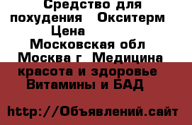 Средство для похудения - Окситерм › Цена ­ 2 400 - Московская обл., Москва г. Медицина, красота и здоровье » Витамины и БАД   
